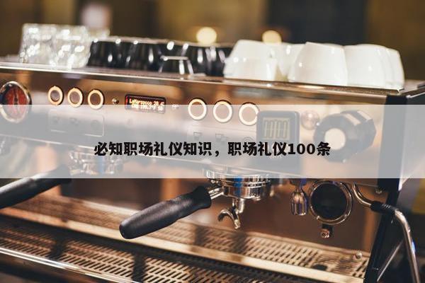 必知职场礼仪知识，职场礼仪100条