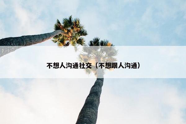 不想人沟通社交（不想跟人沟通）