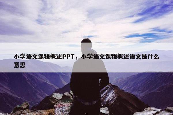 小学语文课程概述PPT，小学语文课程概述语文是什么意思
