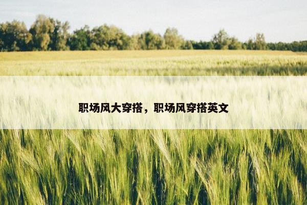 职场风大穿搭，职场风穿搭英文