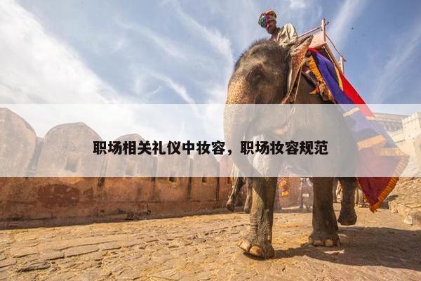 职场相关礼仪中妆容，职场妆容规范