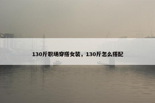 130斤职场穿搭女装，130斤怎么搭配