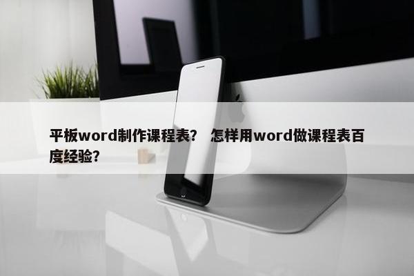 平板word制作课程表？ 怎样用word做课程表百度经验？