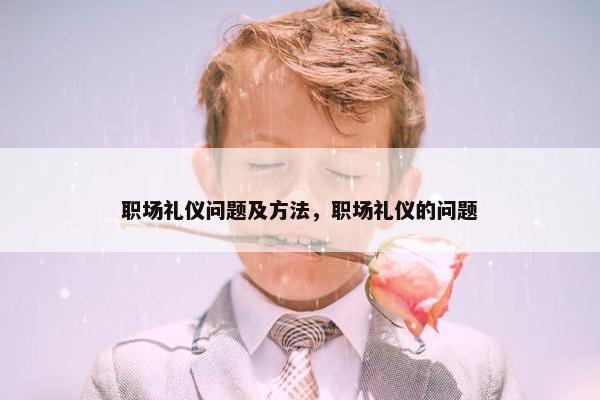 职场礼仪问题及方法，职场礼仪的问题