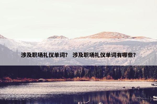 涉及职场礼仪单词？ 涉及职场礼仪单词有哪些？