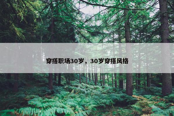 穿搭职场30岁，30岁穿搭风格