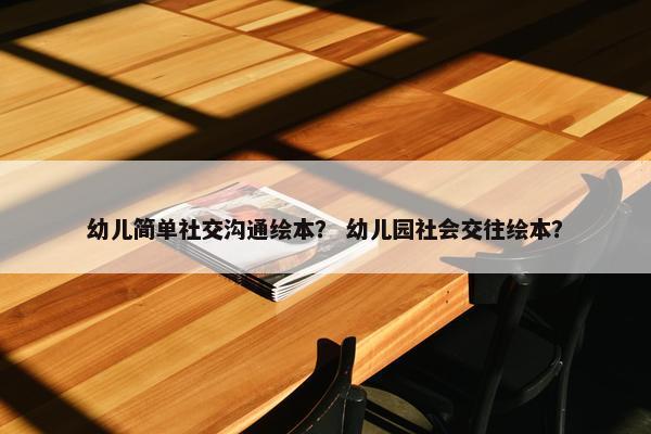 幼儿简单社交沟通绘本？ 幼儿园社会交往绘本？