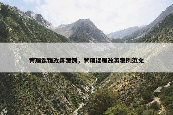 管理课程改善案例，管理课程改善案例范文