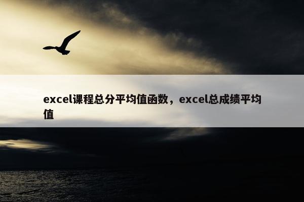 excel课程总分平均值函数，excel总成绩平均值