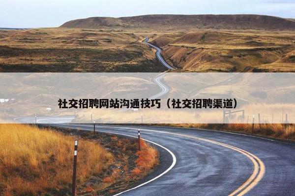 社交招聘网站沟通技巧（社交招聘渠道）