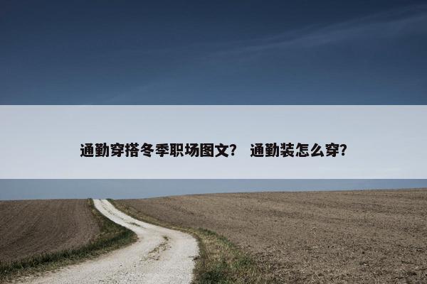 通勤穿搭冬季职场图文？ 通勤装怎么穿？