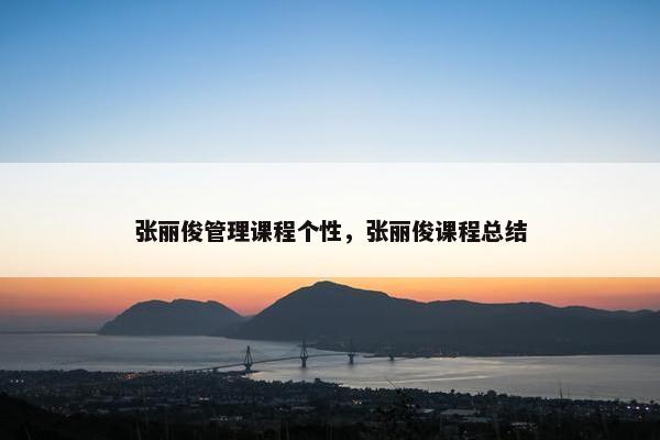 张丽俊管理课程个性，张丽俊课程总结