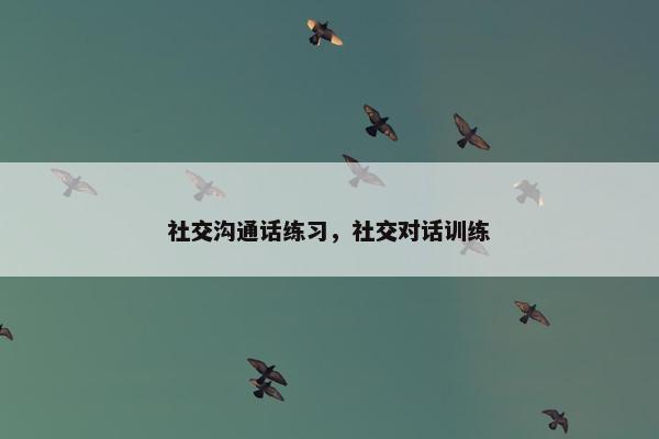 社交沟通话练习，社交对话训练