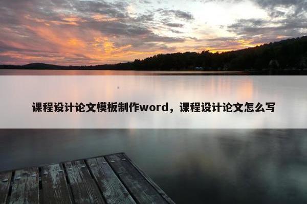 课程设计论文模板制作word，课程设计论文怎么写