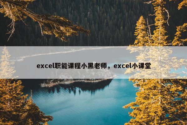 excel职能课程小黑老师，excel小课堂