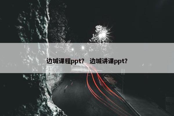 边城课程ppt？ 边城讲课ppt？