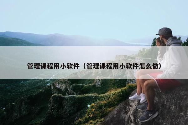 管理课程用小软件（管理课程用小软件怎么做）