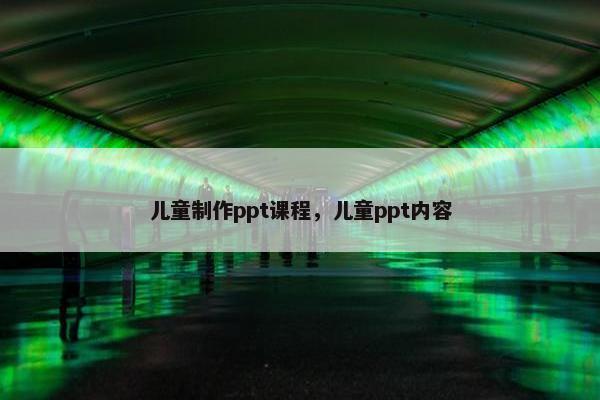 儿童制作ppt课程，儿童ppt内容