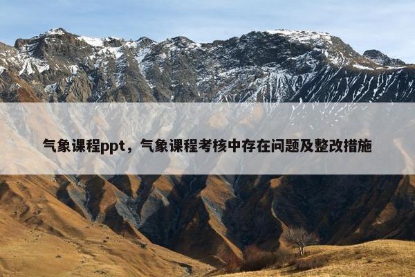 气象课程ppt，气象课程考核中存在问题及整改措施