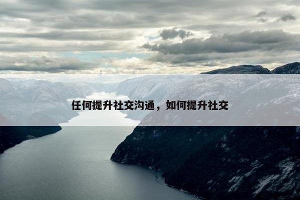 任何提升社交沟通，如何提升社交
