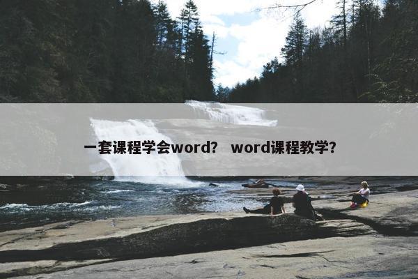 一套课程学会word？ word课程教学？
