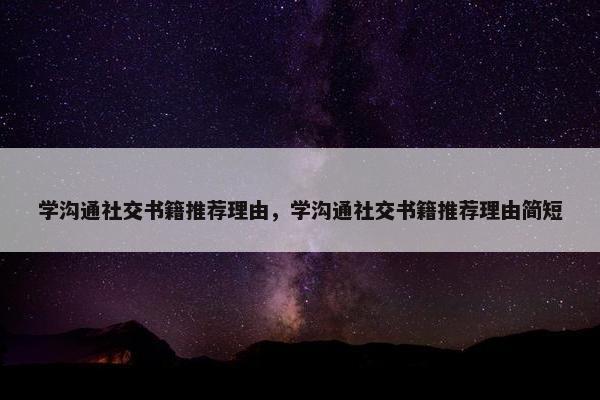 学沟通社交书籍推荐理由，学沟通社交书籍推荐理由简短