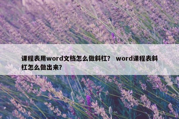 课程表用word文档怎么做斜杠？ word课程表斜杠怎么做出来？