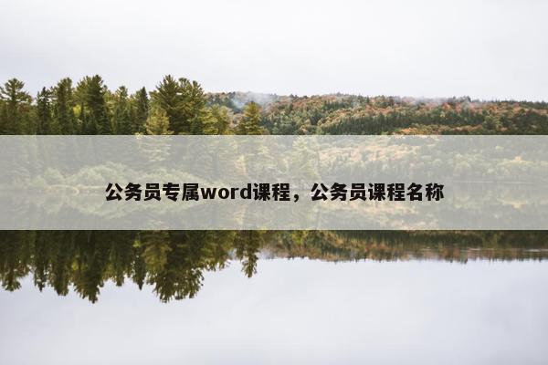 公务员专属word课程，公务员课程名称