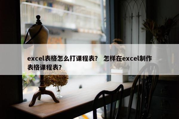 excel表格怎么打课程表？ 怎样在excel制作表格课程表？