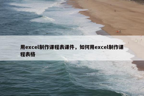 用excel制作课程表课件，如何用excel制作课程表格