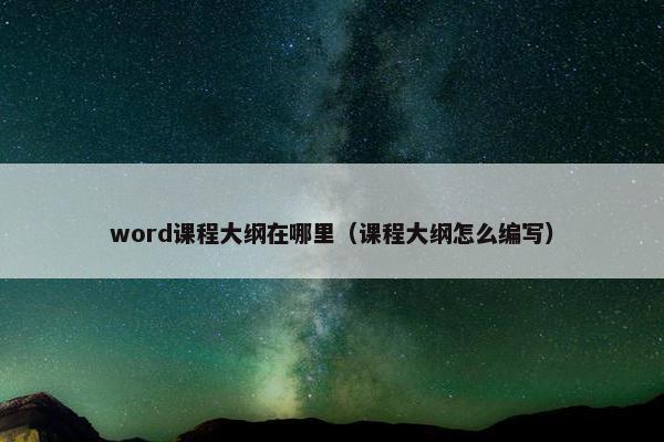 word课程大纲在哪里（课程大纲怎么编写）