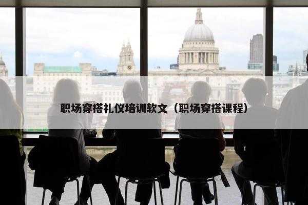 职场穿搭礼仪培训软文（职场穿搭课程）