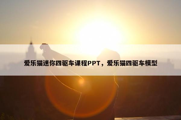 爱乐猫迷你四驱车课程PPT，爱乐猫四驱车模型
