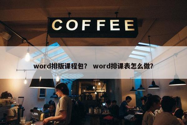 word排版课程包？ word排课表怎么做？