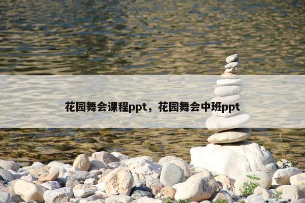 花园舞会课程ppt，花园舞会中班ppt