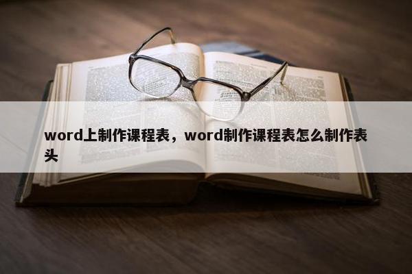 word上制作课程表，word制作课程表怎么制作表头