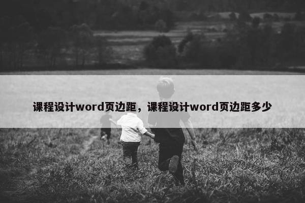 课程设计word页边距，课程设计word页边距多少