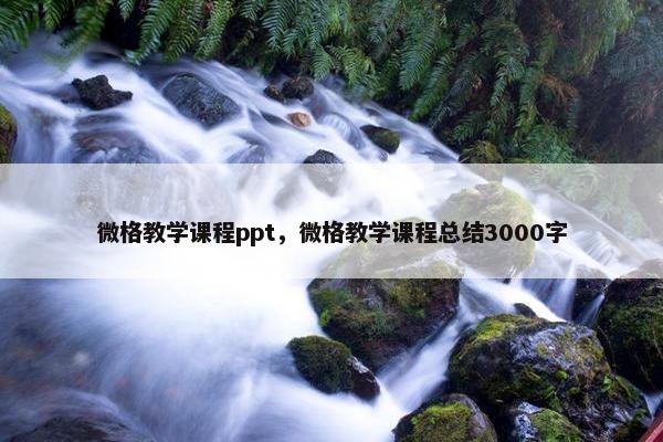 微格教学课程ppt，微格教学课程总结3000字