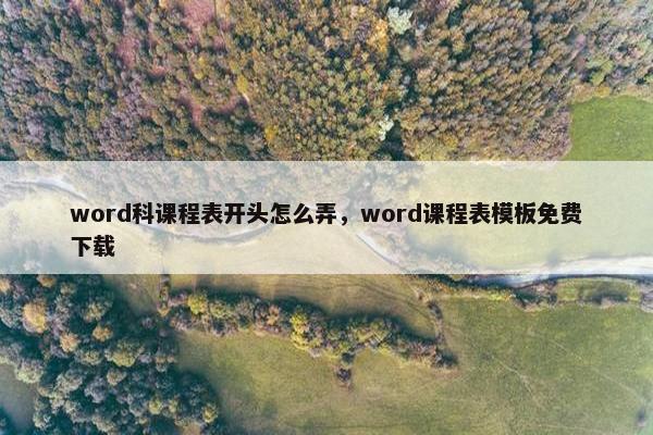 word科课程表开头怎么弄，word课程表模板免费下载