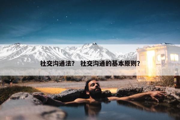 社交沟通法？ 社交沟通的基本原则？