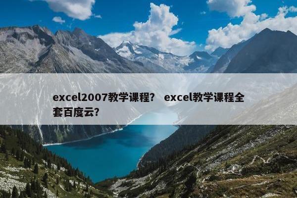 excel2007教学课程？ excel教学课程全套百度云？
