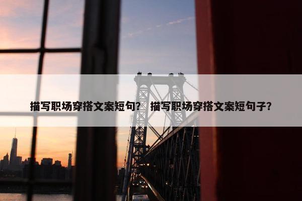 描写职场穿搭文案短句？ 描写职场穿搭文案短句子？