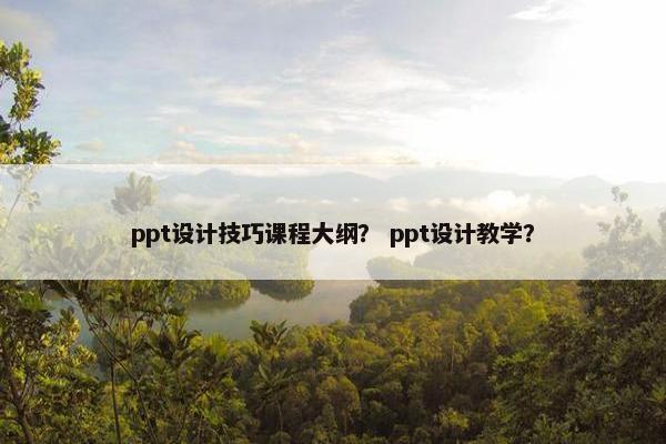 ppt设计技巧课程大纲？ ppt设计教学？