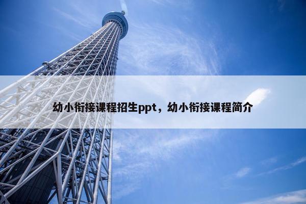 幼小衔接课程招生ppt，幼小衔接课程简介