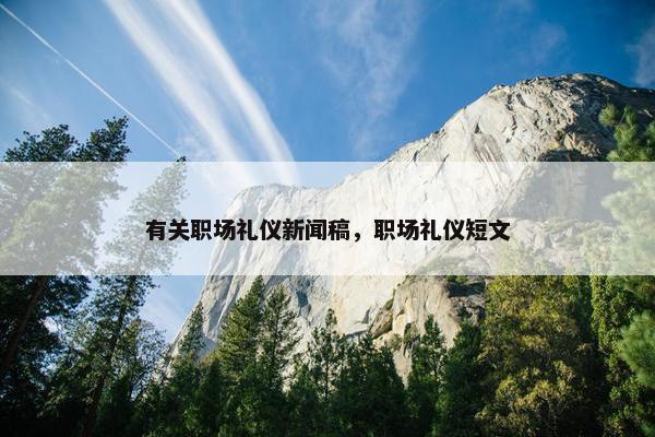 有关职场礼仪新闻稿，职场礼仪短文