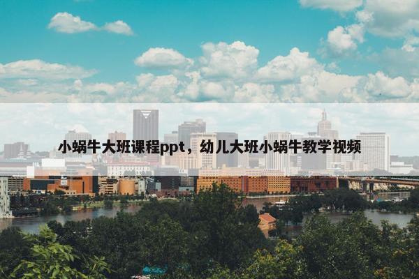 小蜗牛大班课程ppt，幼儿大班小蜗牛教学视频