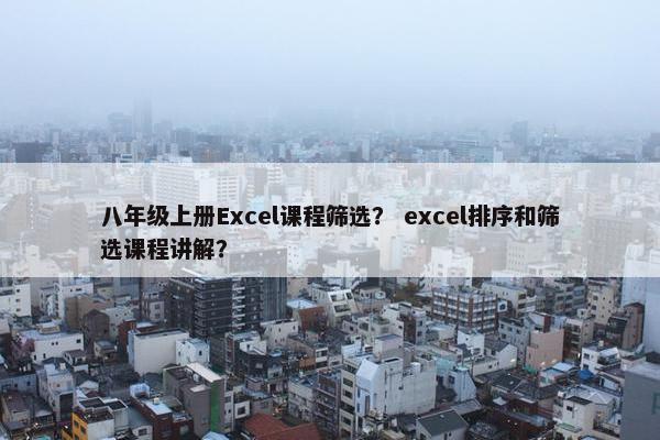 八年级上册Excel课程筛选？ excel排序和筛选课程讲解？