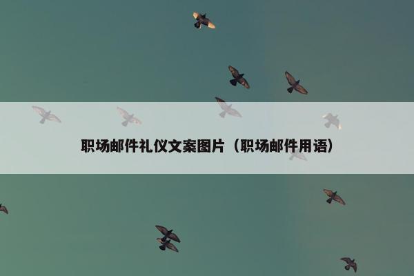 职场邮件礼仪文案图片（职场邮件用语）