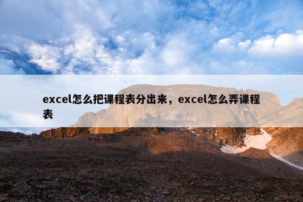 excel怎么把课程表分出来，excel怎么弄课程表
