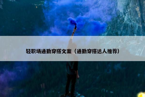 轻职场通勤穿搭文案（通勤穿搭达人推荐）